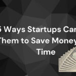 5 Ways Startups Can Use Them to Save Money and Time